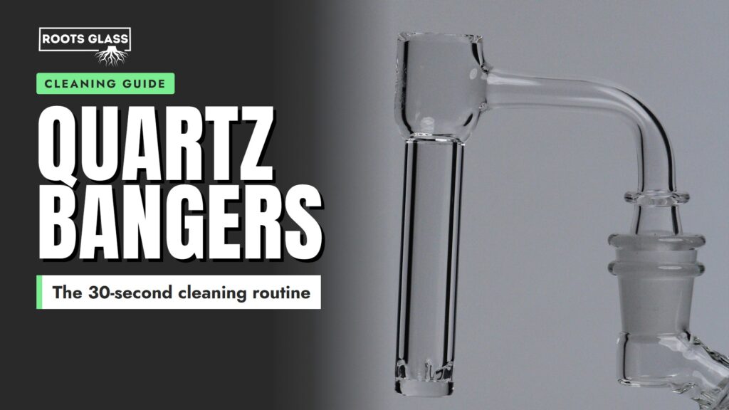 Quartz Bangers cleaning guide banner: the 30-second cleaning routine, with a Roots Glass quartz slurper banger on a rig
