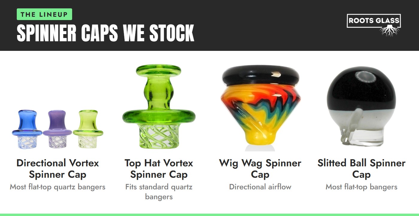 Spinner carb caps we stock: Directional Vortex Spinner Cap, Top Hat Vortex Spinner Cap, Wig Wag Directional Spinner Cap and Slitted Ball Directional Spinner Cap